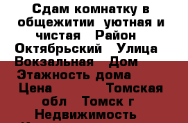 Сдам комнатку в общежитии, уютная и чистая › Район ­ Октябрьский › Улица ­ Вокзальная › Дом ­ 2 › Этажность дома ­ 10 › Цена ­ 6 000 - Томская обл., Томск г. Недвижимость » Квартиры аренда   . Томская обл.